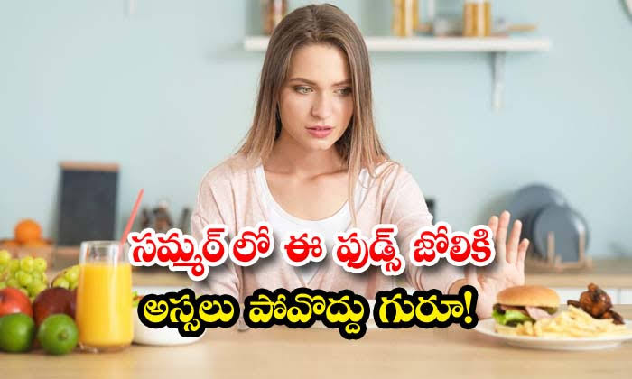 సమ్మర్ లో ఈ పదార్థాలు తీసుకుంటే సమస్యలే..